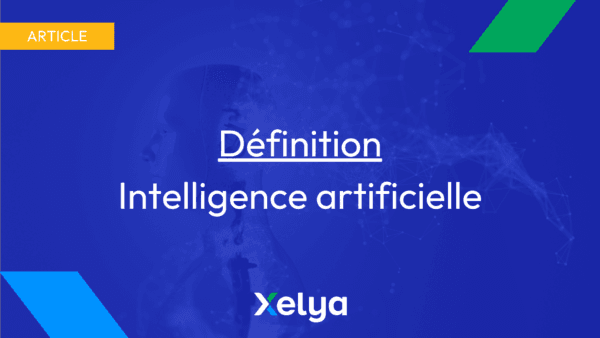 Qu'est-ce que l'intelligence artificielle - Xelya vous donne sa définition.
